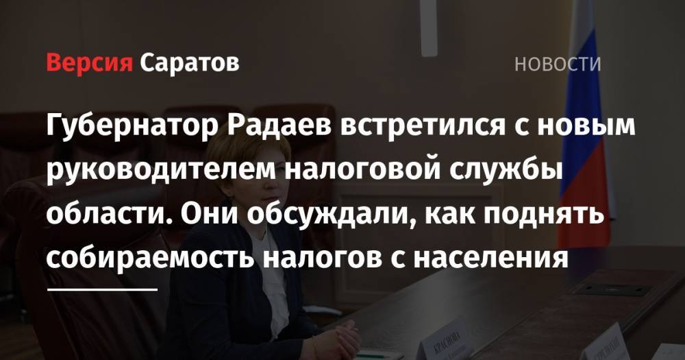 Губернатор Радаев встретился с новым руководителем налоговой службы области. Они обсуждали, как поднять собираемость налогов с населения