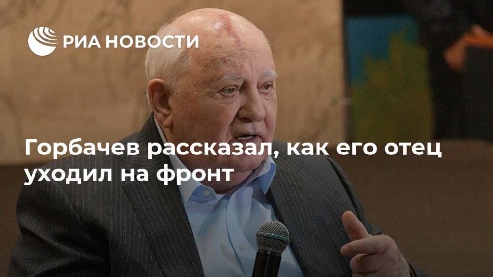 Горбачев рассказал, как его отец уходил на фронт