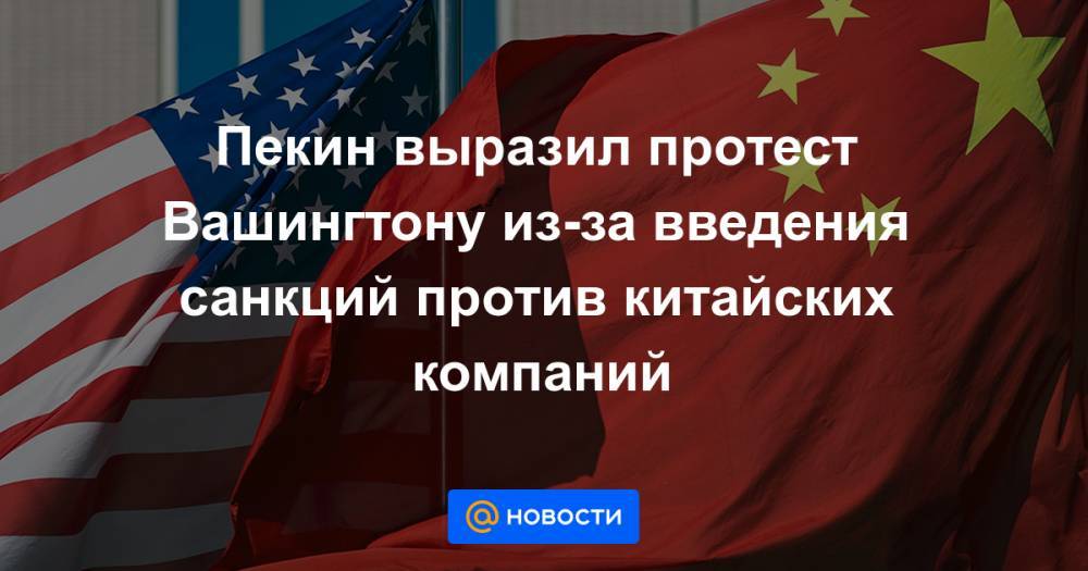 Пекин выразил протест Вашингтону из-за введения санкций против китайских компаний