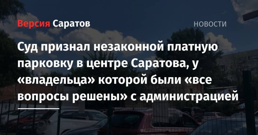 Суд признал незаконной платную парковку в центре Саратова, у «владельца» которой были «все вопросы решены» с администрацией