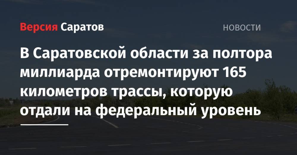 В Саратовской области за полтора миллиарда отремонтируют 165 километров трассы, которую отдали на федеральный уровень