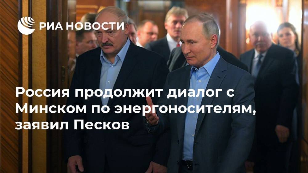 Россия продолжит диалог с Минском по энергоносителям, заявил Песков