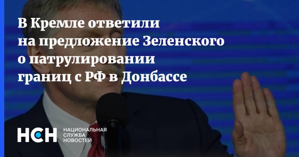 В Кремле ответили на предложение Зеленского о патрулировании границ с РФ в Донбассе