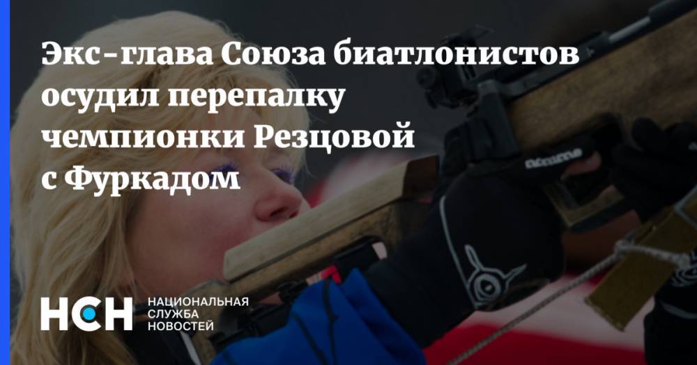 Экс-глава Союза биатлонистов осудил перепалку чемпионки Резцовой с Фуркадом