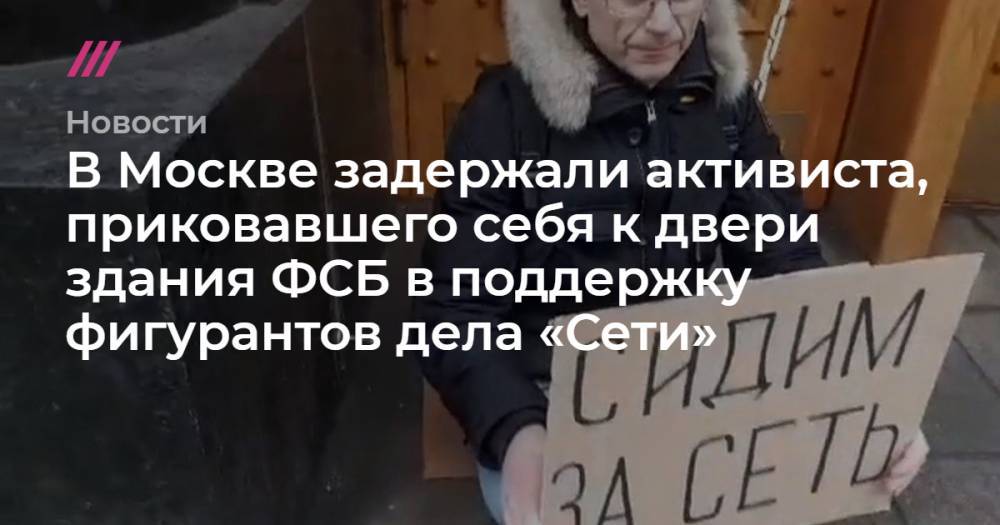 В Москве задержали активиста, приковавшего себя к двери здания ФСБ в поддержку фигурантов дела «Сети»