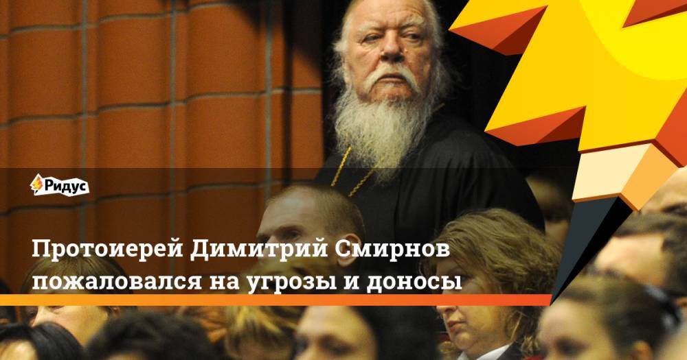 Протоиерей Димитрий Смирнов пожаловался на угрозы и доносы. Ридус