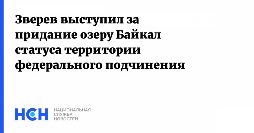 Зверев выступил за придание озеру Байкал статуса территории федерального подчинения