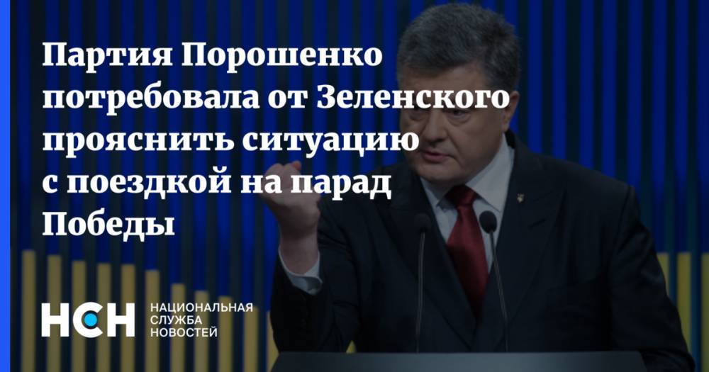 Партия Порошенко потребовала от Зеленского прояснить ситуацию с поездкой на парад Победы