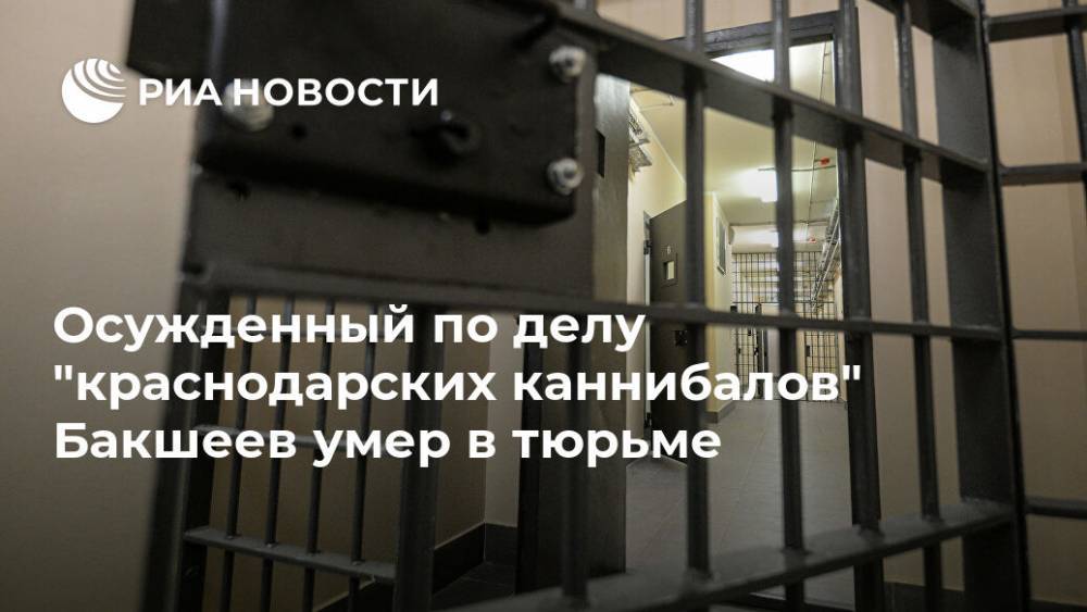 Осужденный по делу "краснодарских каннибалов" Бакшеев умер в тюрьме