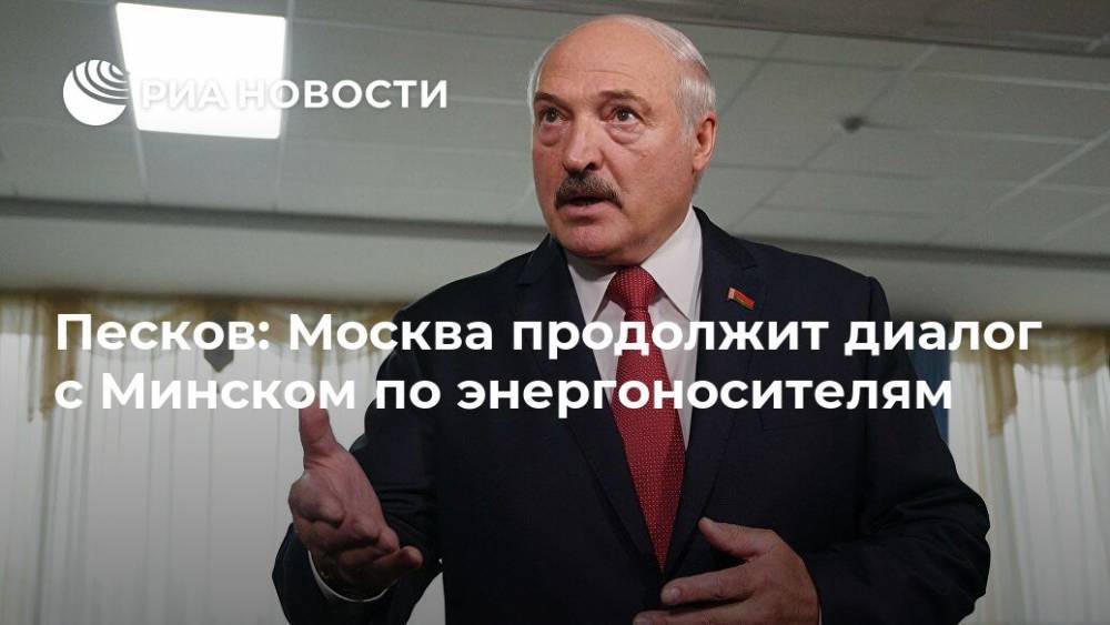 Песков: Москва продолжит диалог с Минском по энергоносителям