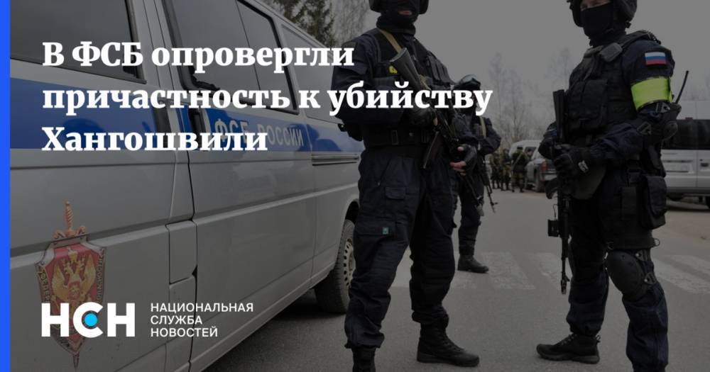 В ФСБ опровергли причастность к убийству Хангошвили