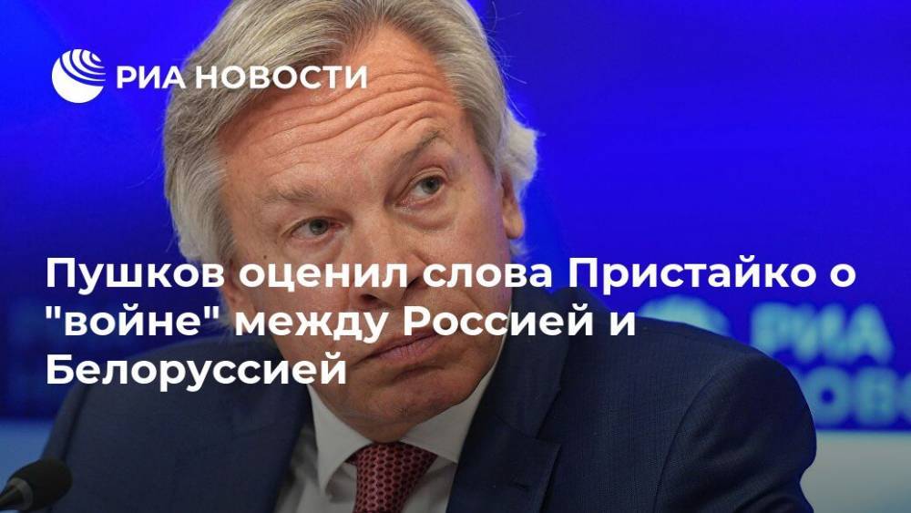 Пушков оценил слова Пристайко о "войне" между Россией и Белоруссией