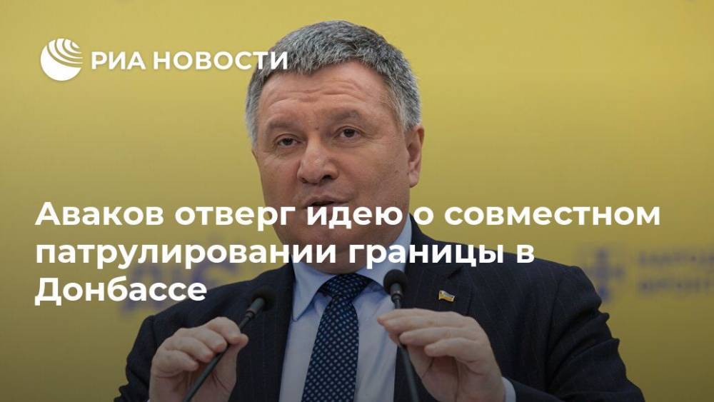 Аваков отверг идею о совместном патрулировании границы в Донбассе