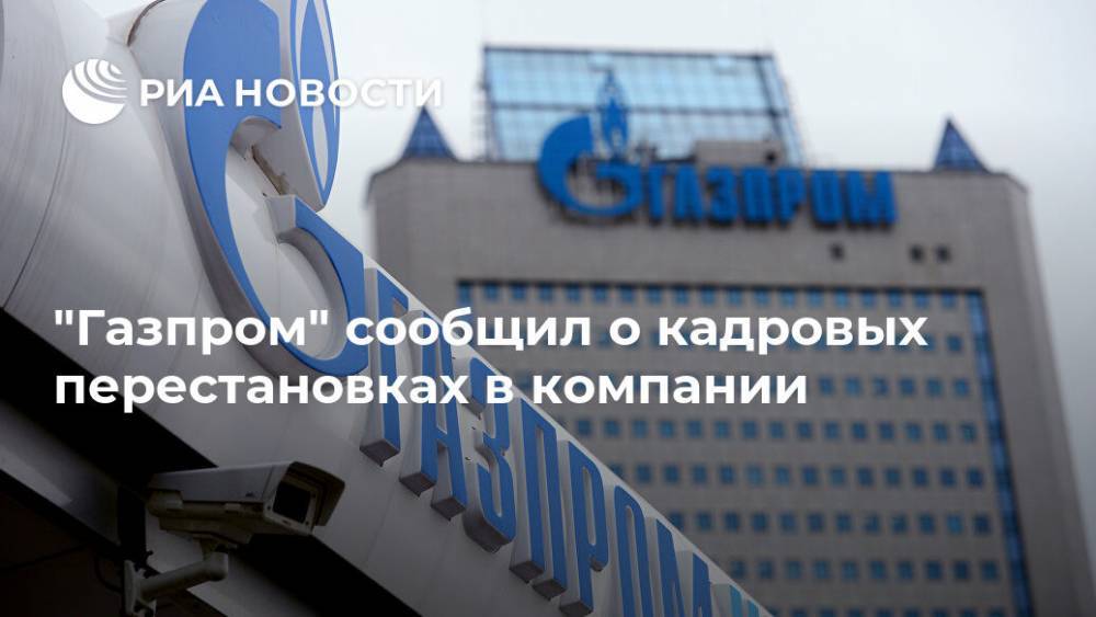 "Газпром" сообщил о кадровых перестановках в компании - ria.ru - Москва