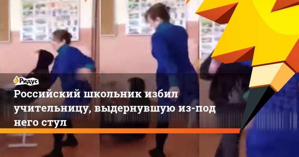 Российский школьник избил учительницу, выдернувшую из-под него стул. Ридус