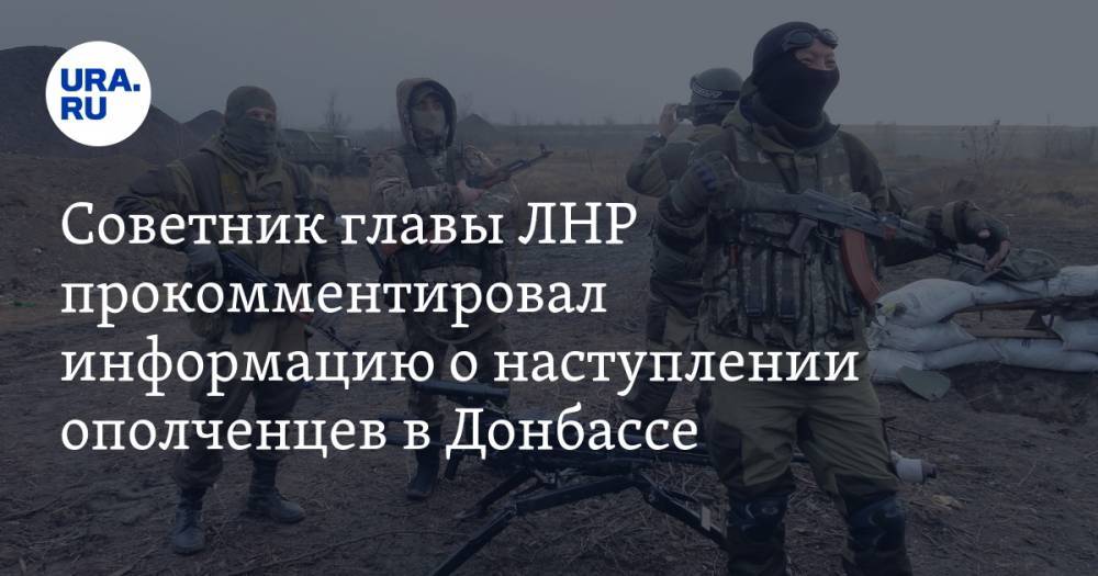 Советник главы ЛНР прокомментировал информацию о наступлении ополченцев в Донбассе — URA.RU