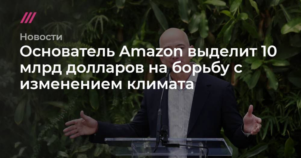 Основатель Amazon выделит 10 млрд долларов на борьбу с изменением климата