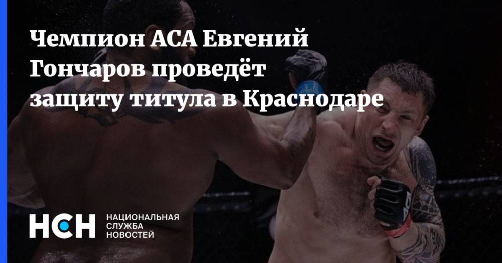 Чемпион ACA Евгений Гончаров проведёт защиту титула в Краснодаре