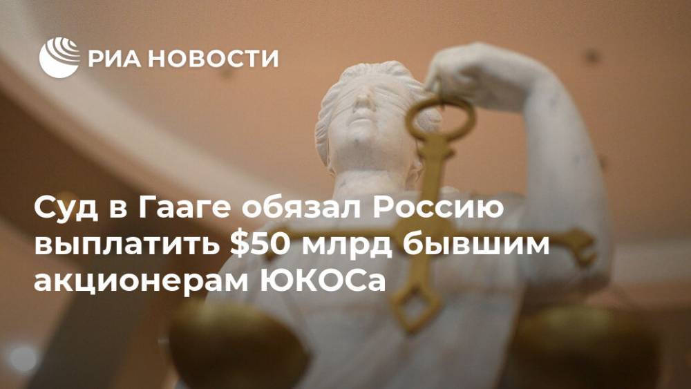 Суд в Гааге обязал Россию выплатить $50 млрд бывшим акционерам ЮКОСа