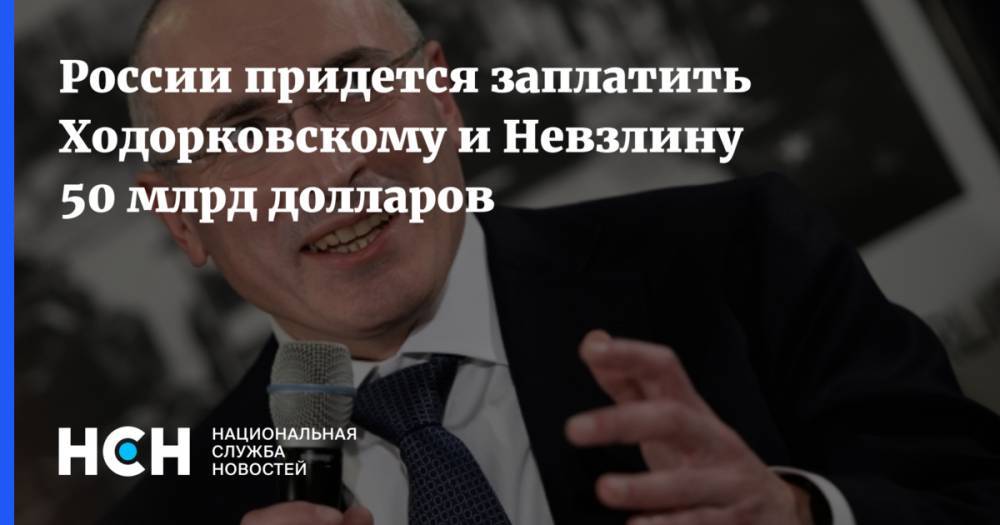 России придется заплатить Ходорковскому и Невзлину 50 млрд долларов