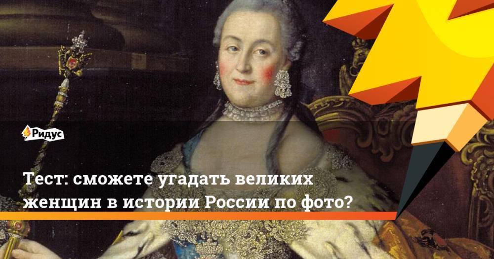 Тест: сможете угадать великих женщин вистории России пофото?. Ридус