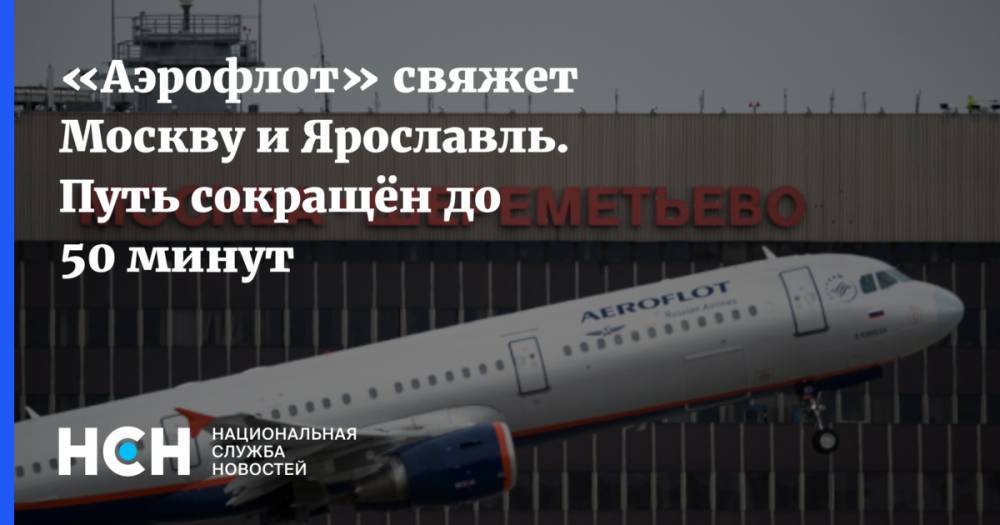 «Аэрофлот» свяжет Москву и Ярославль. Путь сокращён до 50 минут