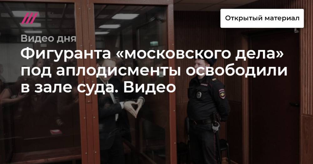 Фигуранта «московского дела» под аплодисменты освободили в зале суда. Видео