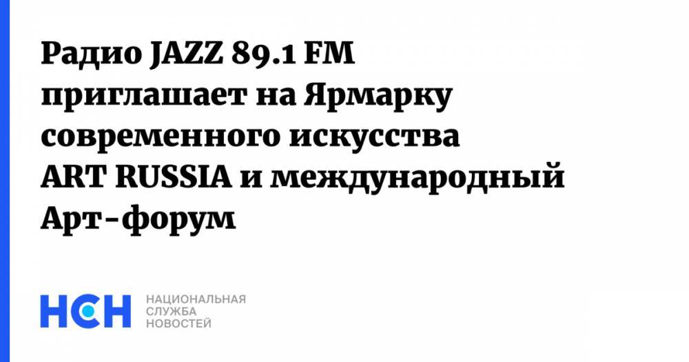 Радио JAZZ 89.1 FM приглашает на Ярмарку современного искусства ART RUSSIA и международный Арт-форум