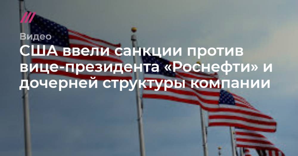 США ввели санкции против вице-президента «Роснефти» и дочерней структуры компании