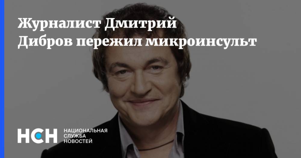 Журналист Дмитрий Дибров пережил микроинсульт