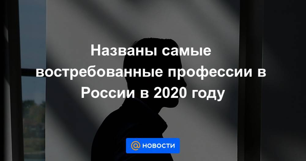 Названы самые востребованные профессии в России в 2020 году