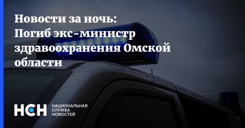 Новости за ночь: Погиб экс-министр здравоохранения Омской области