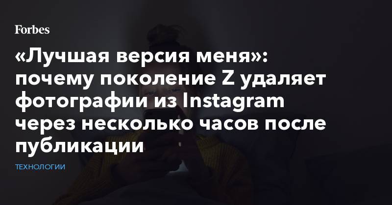 «Лучшая версия меня»: почему поколение Z удаляет фотографии из Instagram через несколько часов после публикации