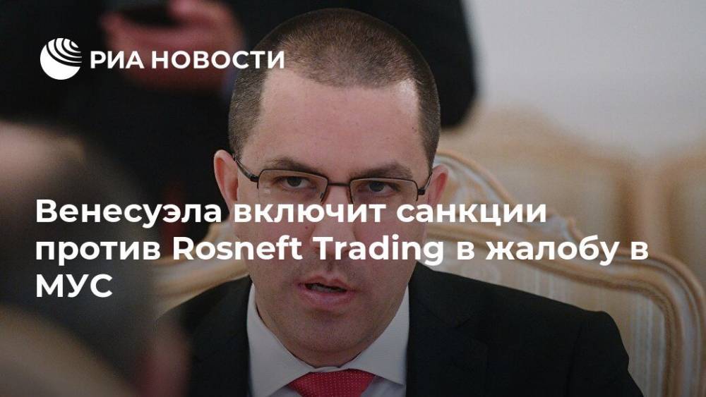 Венесуэла включит санкции против Rosneft Trading в жалобу в МУС