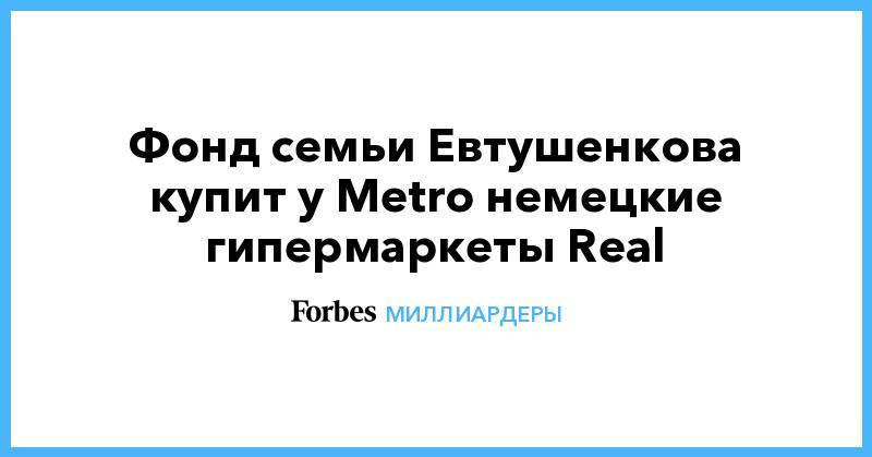 Фонд семьи Евтушенкова купит у Metro немецкие гипермаркеты Real