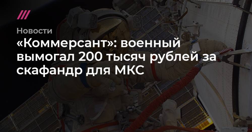 «Коммерсант»: военный вымогал 200 тысяч рублей за скафандр для МКС