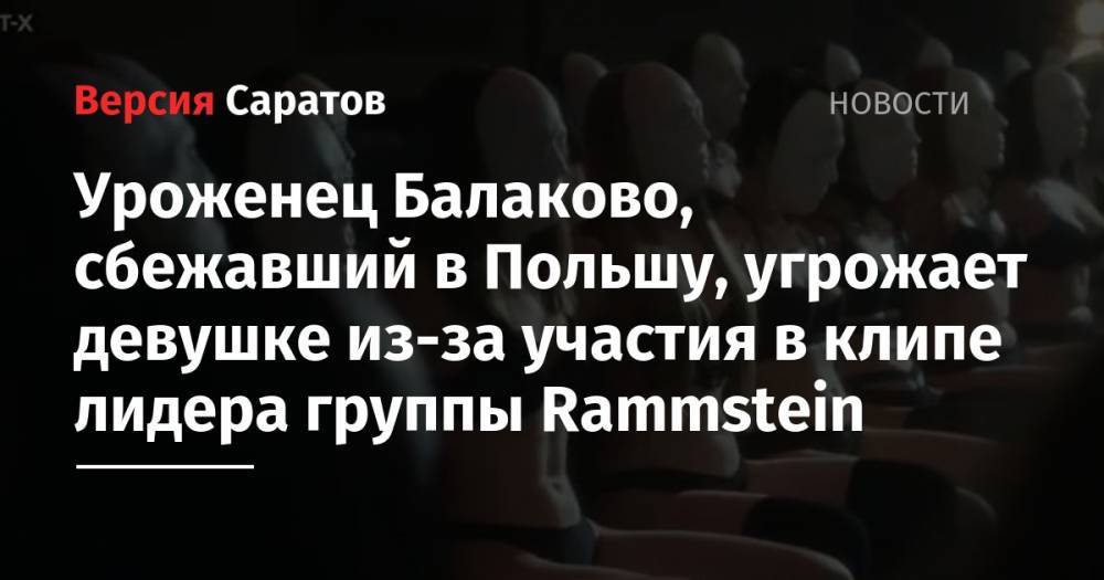 Уроженец Балаково, сбежавший в Польшу, угрожает девушке из-за участия в клипе лидера группы Rammstein