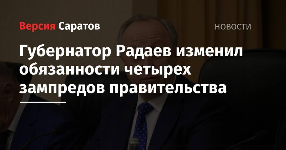 Губернатор Радаев изменил обязанности четырех зампредов правительства