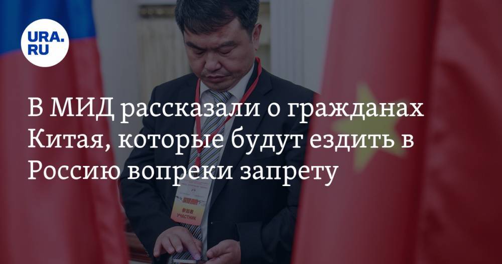 В МИД рассказали о гражданах Китая, которые будут ездить в Россию вопреки запрету — URA.RU