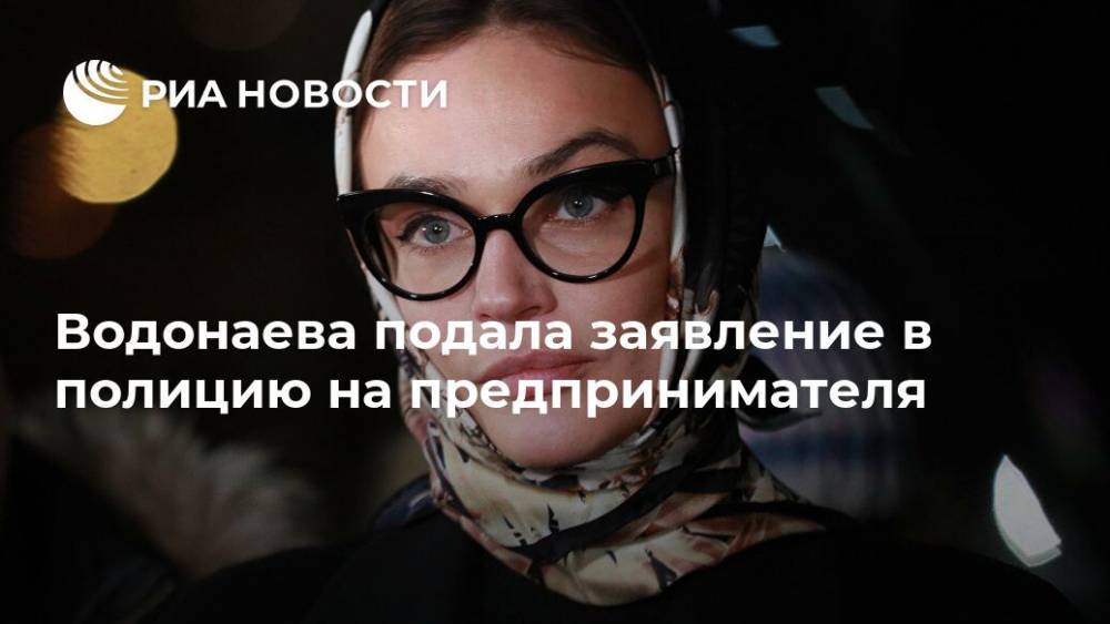 Водонаева подала заявление в полицию на предпринимателя
