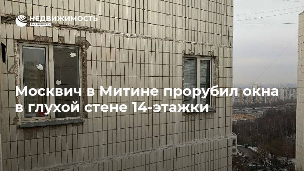 Москвич в Митине прорубил окна в глухой стене 14-этажки - realty.ria.ru - Москва