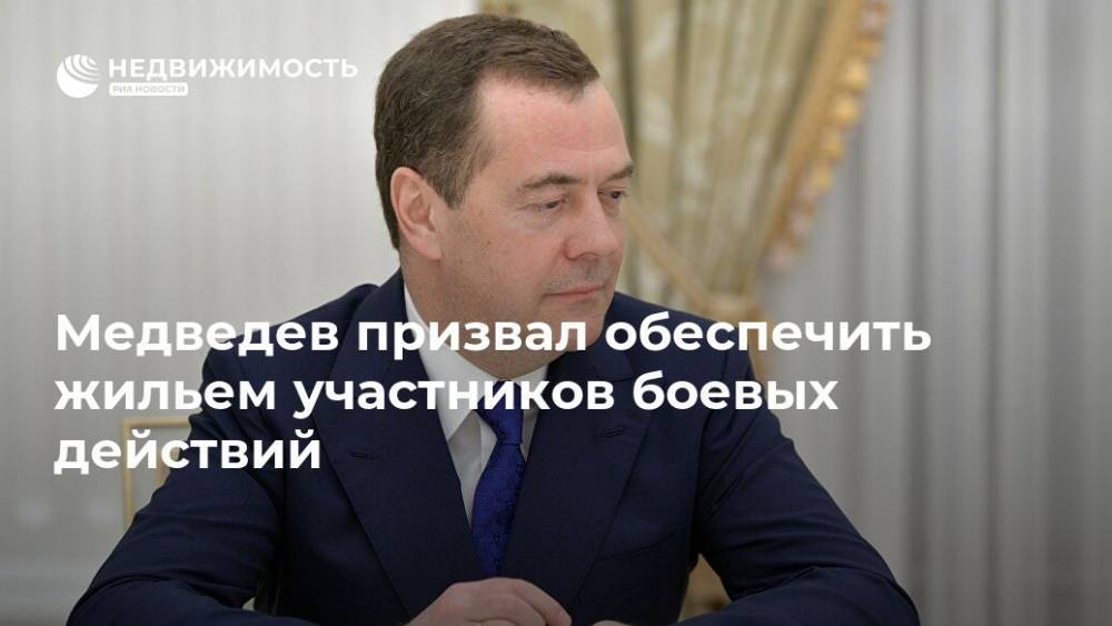 Медведев призвал обеспечить жильем участников боевых действий