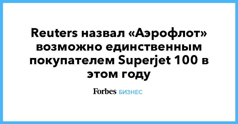 Reuters назвал «Аэрофлот» возможно единственным покупателем Superjet 100 в этом году
