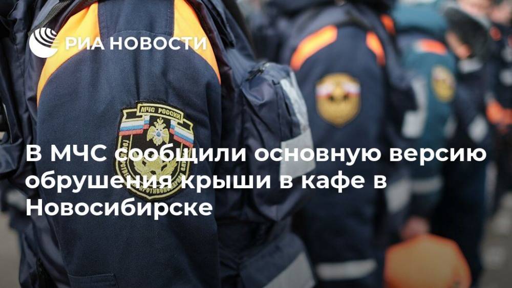 В МЧС сообщили основную версию обрушения крыши в кафе в Новосибирске
