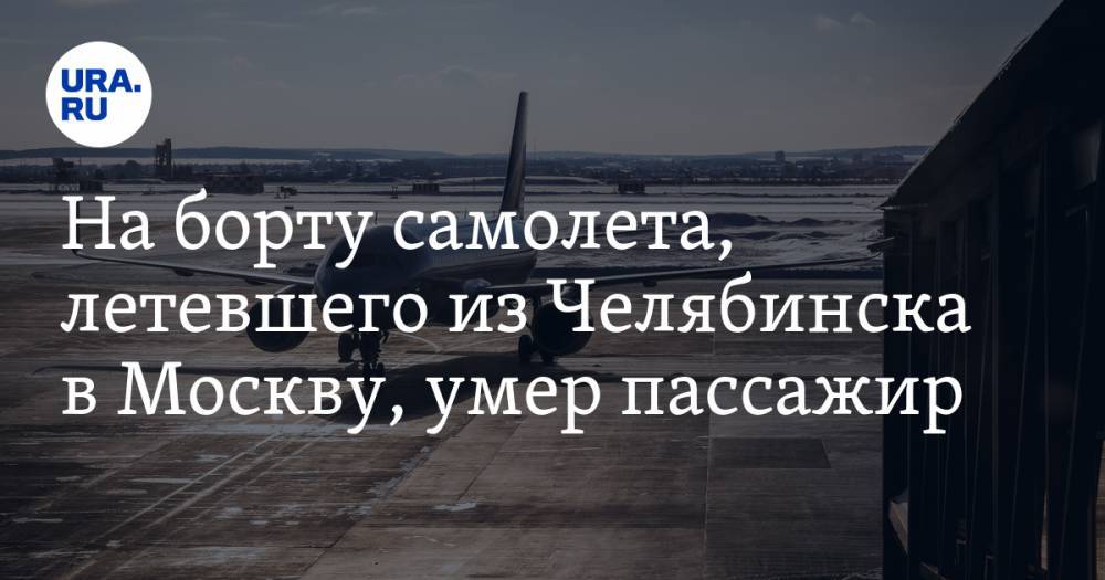 На борту самолета, летевшего из Челябинска в Москву, умер пассажир