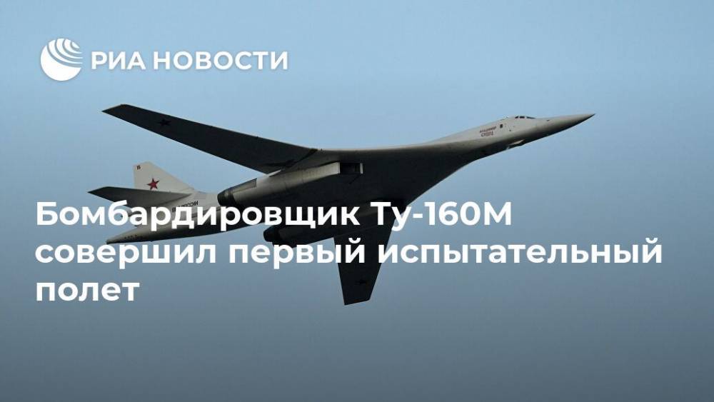 Бомбардировщик Ту-160М совершил первый испытательный полет