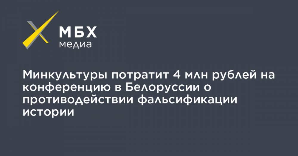 Минкультуры потратит 4 млн рублей на конференцию в Белоруссии о противодействии фальсификации истории
