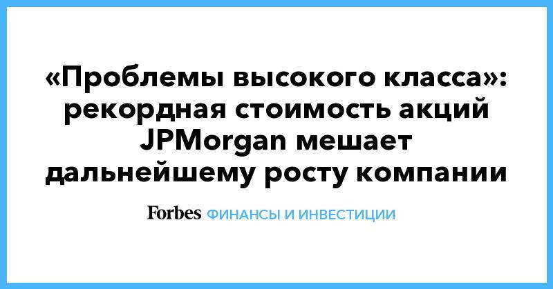 «Проблемы высокого класса»: рекордная стоимость акций JPMorgan мешает дальнейшему росту компании