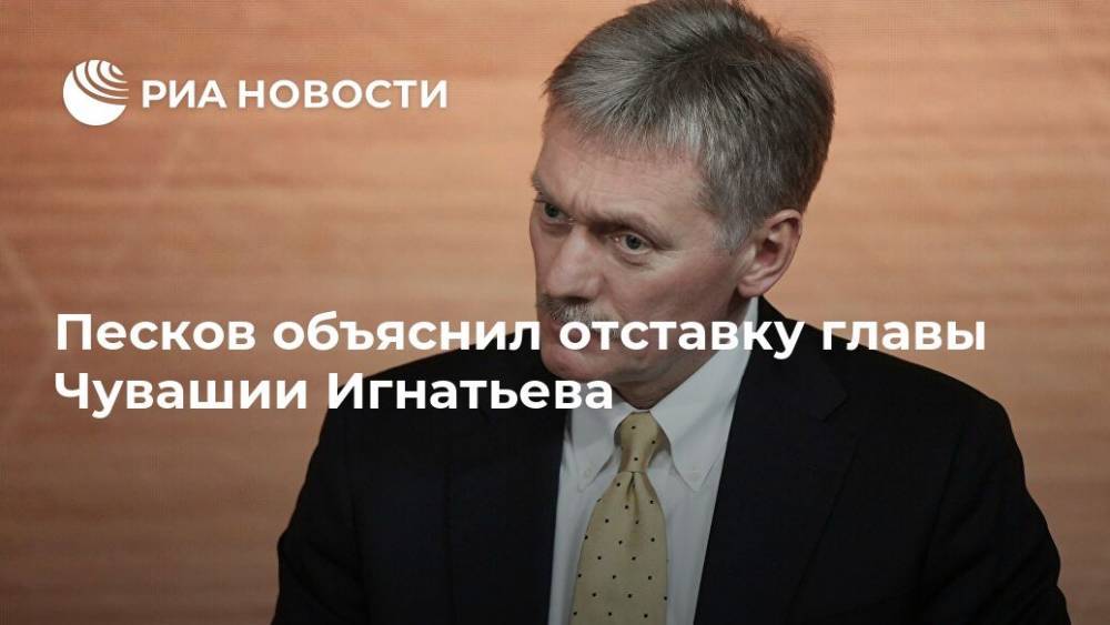 Песков объяснил отставку главы Чувашии Игнатьева