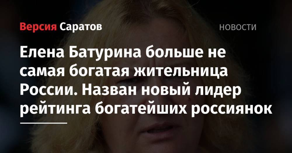 Елена Батурина больше не самая богатая жительница России. Назван новый лидер рейтинга богатейших россиянок
